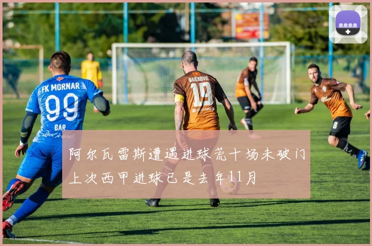 阿尔瓦雷斯遭遇进球荒十场未破门上次西甲进球已是去年11月
