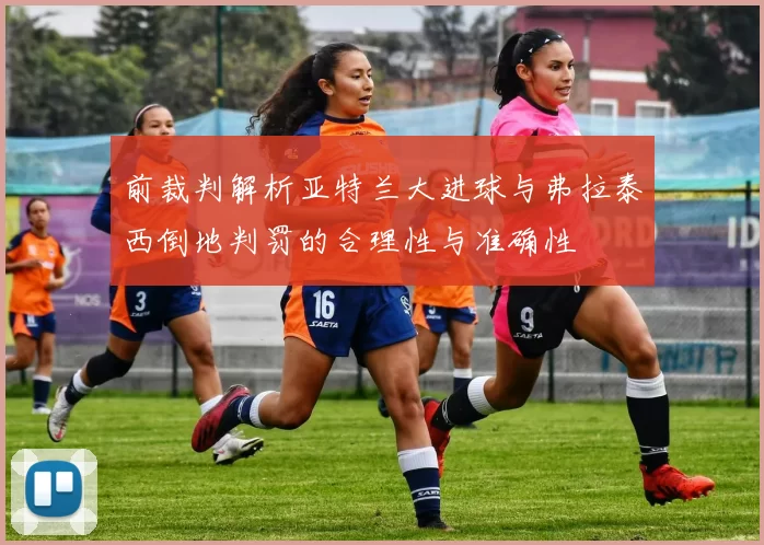 前裁判解析亚特兰大进球与弗拉泰西倒地判罚的合理性与准确性
