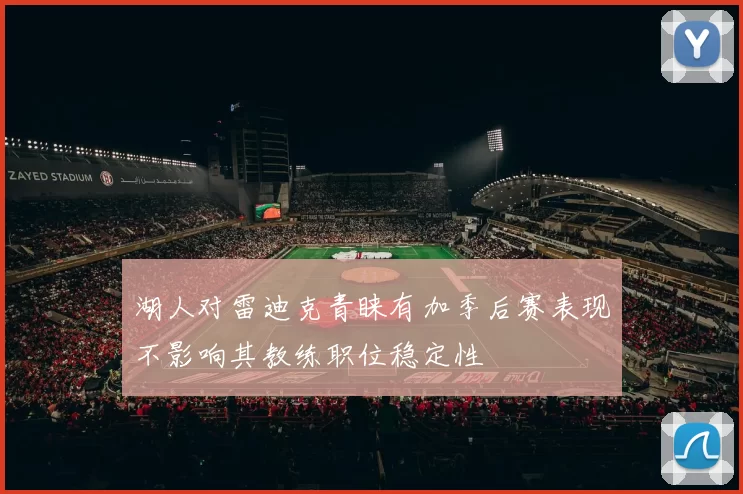湖人对雷迪克青睐有加季后赛表现不影响其教练职位稳定性