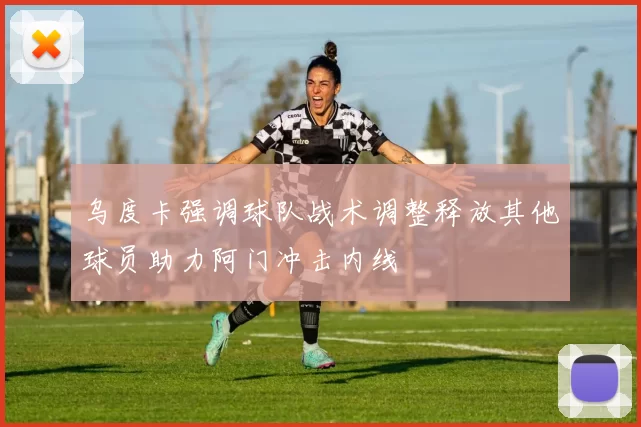 乌度卡强调球队战术调整释放其他球员助力阿门冲击内线