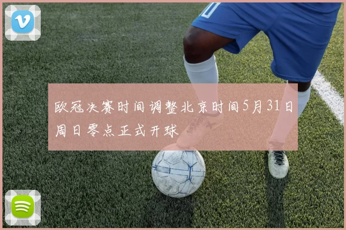 欧冠决赛时间调整北京时间5月31日周日零点正式开球
