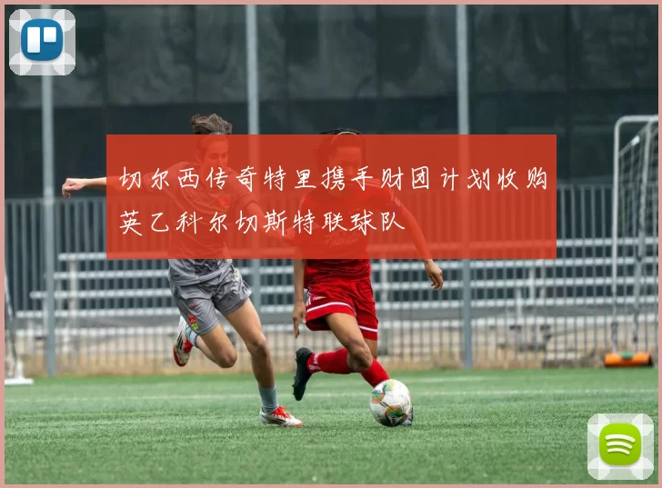 切尔西传奇特里携手财团计划收购英乙科尔切斯特联球队