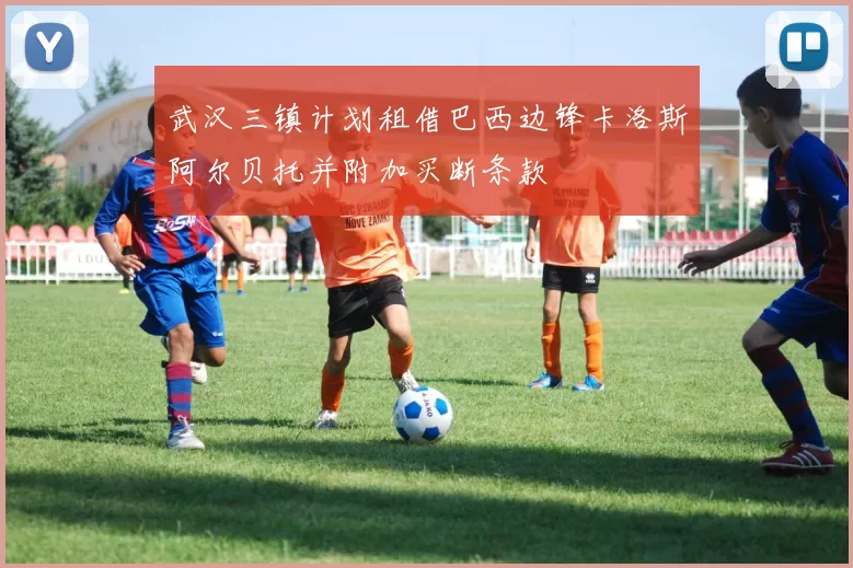 武汉三镇计划租借巴西边锋卡洛斯阿尔贝托并附加买断条款