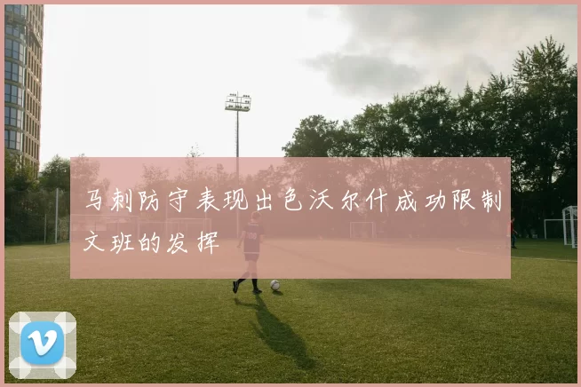 马刺防守表现出色沃尔什成功限制文班的发挥