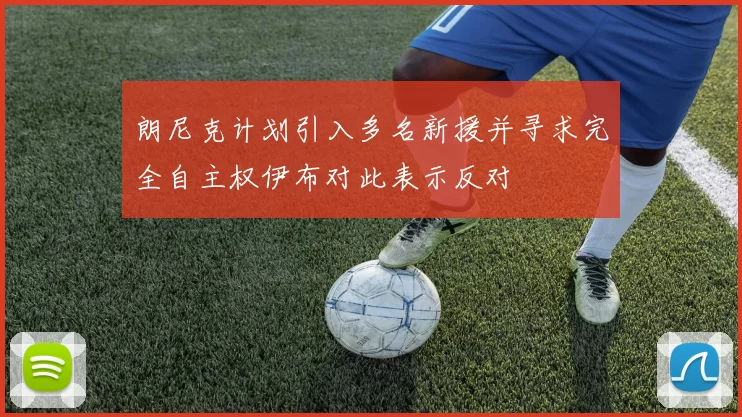 朗尼克计划引入多名新援并寻求完全自主权伊布对此表示反对