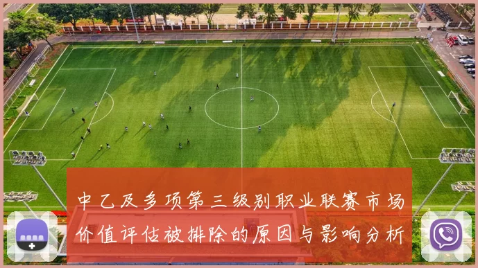 中乙及多项第三级别职业联赛市场价值评估被排除的原因与影响分析