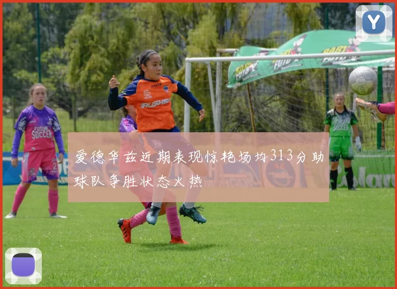 爱德华兹近期表现惊艳场均313分助球队争胜状态火热