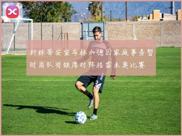 科林蒂安宣布林加德因家庭事务暂时离队将缺席对阵格雷米奥比赛