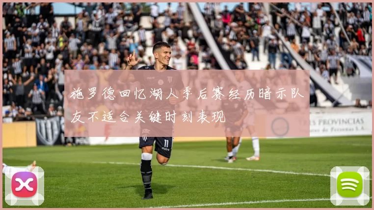 施罗德回忆湖人季后赛经历暗示队友不适合关键时刻表现